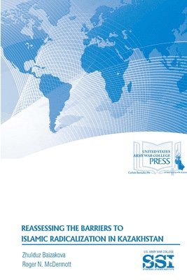 Zhulduz Baizakova, Roger N. McDermott, Strategic Studies Institute, U.S. Army War College - Reassessing the Barriers to Islamic Radicalization in Kazakhstan, Häftad