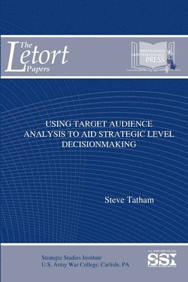 Steve Tatham, Strategic Studies Institute, U.S. Army War College, U. S. Army War College - Using Target Audience Analysis to Aid Strategic Level Decisionmaking, Häftad