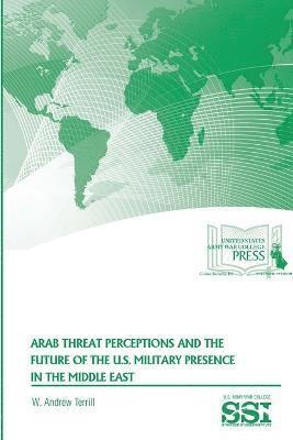 W. Andrew Terrill, Strategic Studies Institute, U.S. Army War College - Arab Threat Perceptions and the Future of the U.S. Military Presence in the Middle East, Häftad