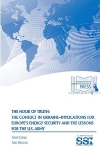 bokomslag The Hour of Truth: the Conflict in Ukraine-Implications for Europe's Energy Security and the Lessons for the U.S. Army