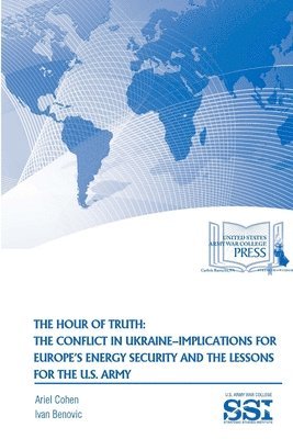 The Hour of Truth: the Conflict in Ukraine-Implications for Europe's Energy Security and the Lessons for the U.S. Army 1