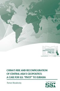 bokomslag China's Rise and Reconfiguration of Central Asia's Geopolitics: A Case for U.S. &quot;Pivot&quot; to Eurasia