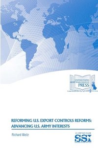 bokomslag Reforming U.S. Export Controls Reforms: Advancing U.S. Army Interests
