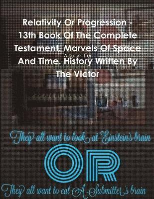 A Submitter, A. Submitter - Relativity or Progression - 13th Book of the Complete Testament. Marvels of Space and Time. History Written by the Victor, Häftad