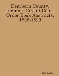 bokomslag Dearborn County, Indiana, Circuit Court Order Book Abstracts, 1826-1829