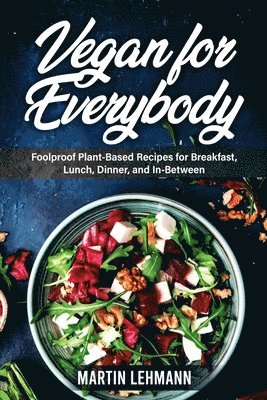 bokomslag Vegan for Everybody. Foolproof Plant-Based Recipes for Breakfast, Lunch, Dinner, and In-Between