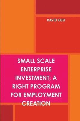 Small Scale Enterprise Investment; A Right Program for Employment Creation 1