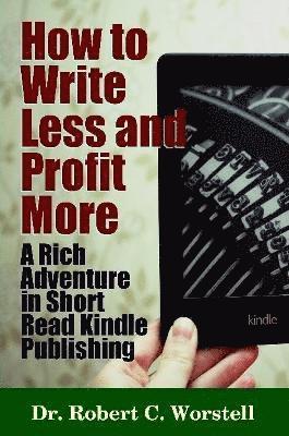 Robert C. Worstell - How to Write Less and Profit More - A Rich Adventure in Short Read Kindle Publishing, Häftad