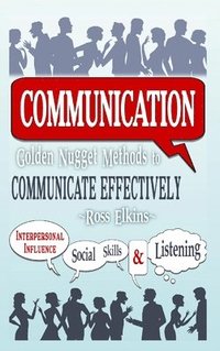 bokomslag Communication: Golden Nugget Methods to Communicate Effectively - Interpersonal, Influence, Social Skills, Listening