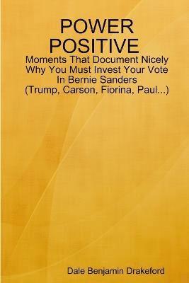 bokomslag Power Positive Moments That Document Nicely Why You Must Invest Your Vote in Bernie Sanders (Trump, Carson, Fiorina and Paul)