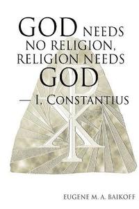 bokomslag God Needs No Religion, Religion Needs God - I, Constantius