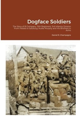 bokomslag Dogface Soldiers: The Story of B Company, 15th Regiment, 3rd Infantry Division From Fedala to Salzburg: Audie Murphy and His Brothers in Arms