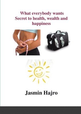 What everybody wants, Secret to health, wealth and happiness 1