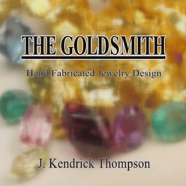 The Goldsmith: Hand Fabricated Jewelry Design 1