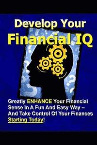 bokomslag Develop Your Financial IQ - Greatly Enhance Your Financial Sense in A Fun and Easy Way - and Take Control of Your Finances Today!