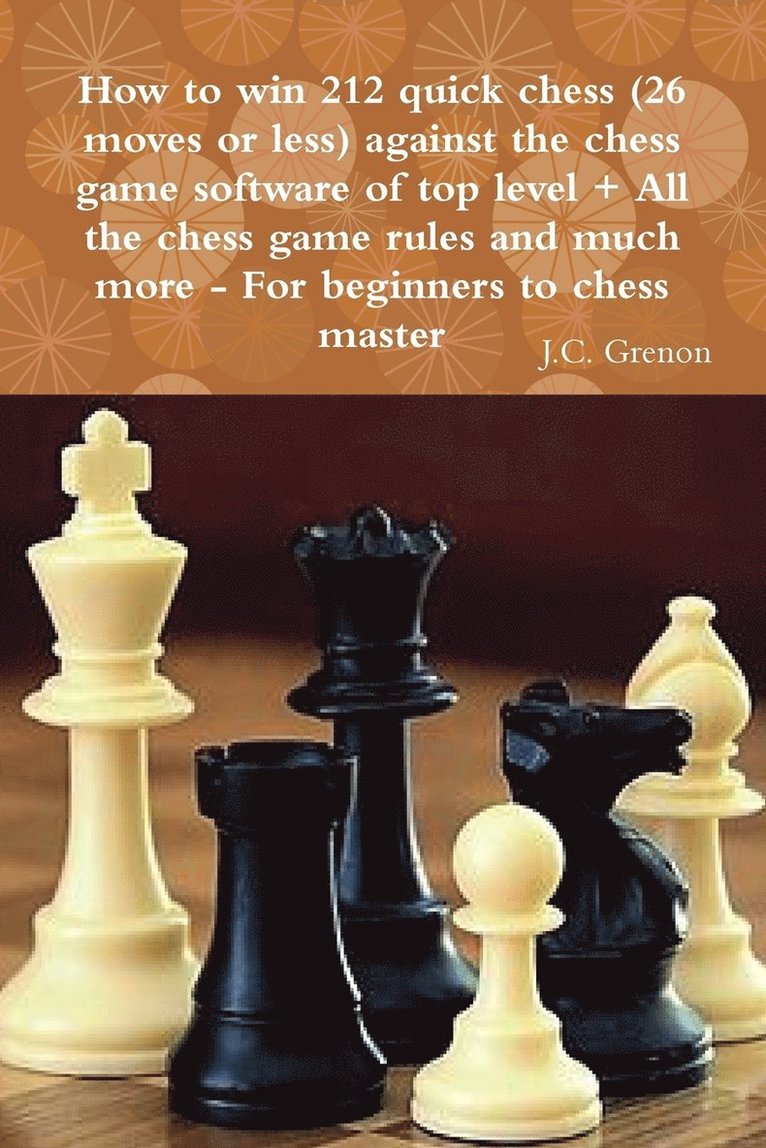 How to Win 212 Quick Chess (26 Moves or Less) Against the High Chess Software + All the Chess Rules and Much More 1