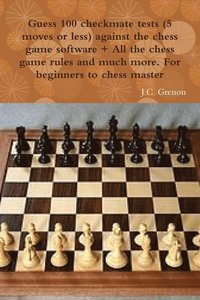 bokomslag Guess 100 Checkmate Tests (5 Moves or Less) Against the High Chess Software + All the Chess Rules and Much More