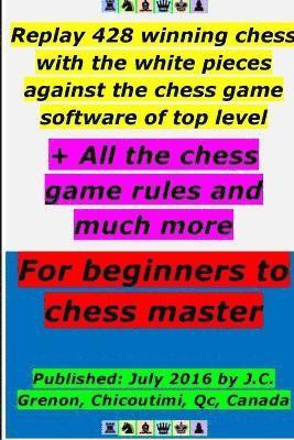 Replay 428 Winning Chess with the White Pieces Against the High Chess Software + All the Chess Rules and Much More 1