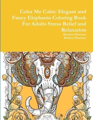 Beatrice Harrison, Rodney Harrison - Color Me Calm: Elegant and Fancy Elephants Coloring Book For Adults Stress Relief and Relaxation, Häftad
