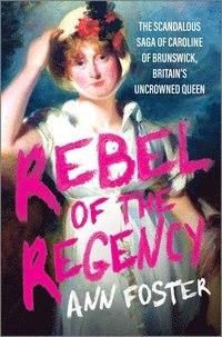 bokomslag Rebel of the Regency: The Scandalous Saga of Caroline of Brunswick, Britain's Uncrowned Queen