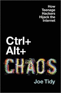 bokomslag Ctrl + Alt + Chaos: How Teenage Hackers Hijack the Internet