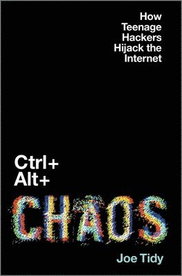 Joe Tidy - Ctrl + Alt + Chaos: How Teenage Hackers Hijack the Internet, Inbunden