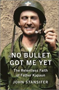 bokomslag No Bullet Got Me Yet: The Relentless Faith of Father Kapaun