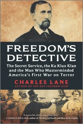 Freedom's Detective: The Secret Service, the Ku Klux Klan and the Man Who Masterminded America's First War on Terror 1