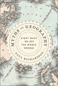 bokomslag Myths of Geography: Eight Ways We Get the World Wrong