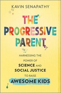 bokomslag The Progressive Parent: Harnessing the Power of Science and Social Justice to Raise Awesome Kids