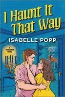 Isabelle Popp - I Haunt It That Way: A Spicy Spooky Fall Enemies to Lovers Romance, Häftad