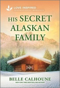 bokomslag His Secret Alaskan Family: An Uplifting Inspirational Romance