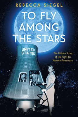 Rebecca Siegel - To Fly Among the Stars: The Hidden Story of the Fight for Women Astronauts (Scholastic Focus), Inbunden