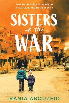 Rania Abouzeid - Sisters of the War: Two Remarkable True Stories of Survival and Hope in Syria (Scholastic Focus), Inbunden