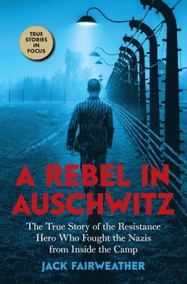 Jack Fairweather - A Rebel in Auschwitz: The True Story of the Resistance Hero who Fought the Nazis from Inside the Camp (Scholastic Focus), Inbunden