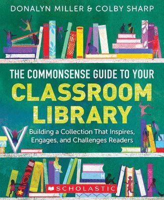 Donalyn Miller, Colby Sharp - The Commonsense Guide to Your Classroom Library: Building a Collection That Inspires, Engages, and Challenges Readers, Häftad