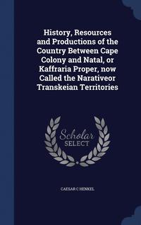 bokomslag History, Resources and Productions of the Country Between Cape Colony and Natal, or Kaffraria Proper, now Called the Narativeor Transkeian Territories