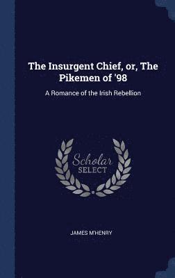 The Insurgent Chief, or, The Pikemen of '98 1