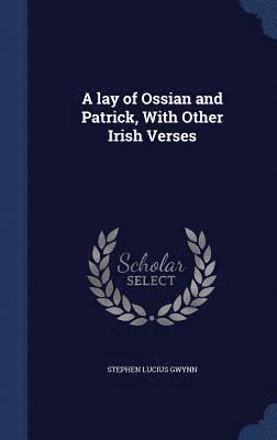 A lay of Ossian and Patrick, With Other Irish Verses 1