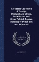 bokomslag General Collection of Treatys, Declarations of war, Manifestos, and Other Publick Papers, Relating to Peace and war Volume 4