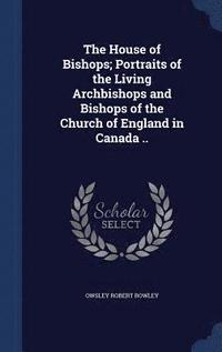 bokomslag The House of Bishops; Portraits of the Living Archbishops and Bishops of the Church of England in Canada ..