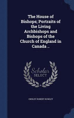 The House of Bishops; Portraits of the Living Archbishops and Bishops of the Church of England in Canada .. 1