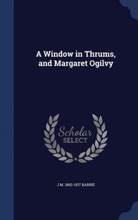 bokomslag A Window in Thrums, and Margaret Ogilvy