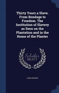 bokomslag Thirty Years a Slave. From Bondage to Freedom. The Institution of Slavery as Seen on the Plantation and in the Home of the Planter