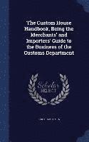 Custom House Handbook, Being the Merchants' and Importers' Guide to the Business of the Customs Department, Inbunden