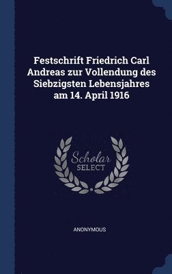 Festschrift Friedrich Carl Andreas zur Vollendung des Siebzigsten Lebensjahres am 14. April 1916 1