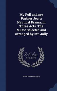 bokomslag My Poll and my Partner Joe; a Nautical Drama, in Three Acts. The Music Selected and Arranged by Mr. Jolly