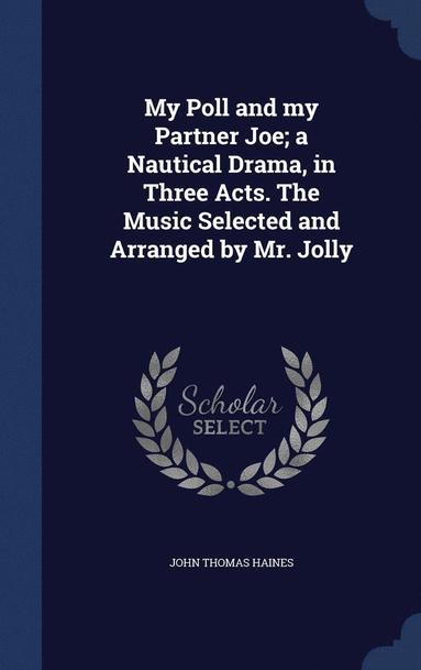 bokomslag My Poll and my Partner Joe; a Nautical Drama, in Three Acts. The Music Selected and Arranged by Mr. Jolly