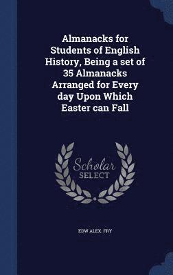 Edw Alex Fry - Almanacks for Students of English History, Being a set of 35 Almanacks Arranged for Every day Upon Which Easter can Fall, Inbunden