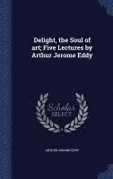 bokomslag Delight, the Soul of art; Five Lectures by Arthur Jerome Eddy